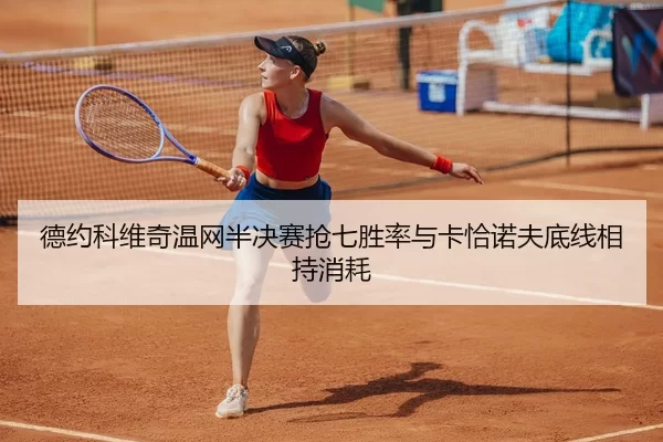 德约科维奇温网半决赛抢七胜率与卡恰诺夫底线相持消耗