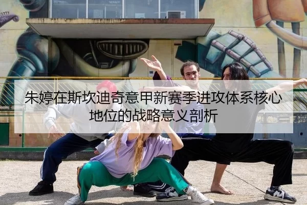 朱婷在斯坎迪奇意甲新赛季进攻体系核心地位的战略意义剖析