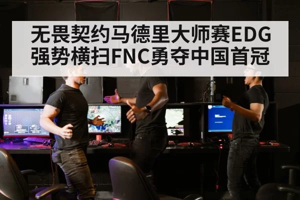 无畏契约马德里大师赛EDG强势横扫FNC勇夺中国首冠