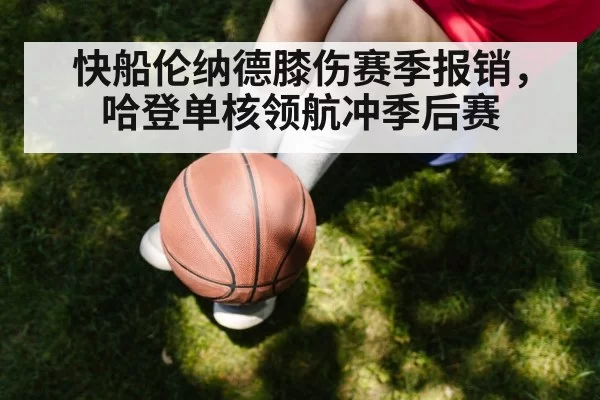 快船伦纳德膝伤赛季报销，哈登单核领航冲季后赛