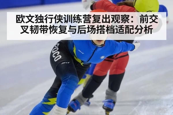欧文独行侠训练营复出观察:前交叉韧带恢复与后场搭档适配分析
