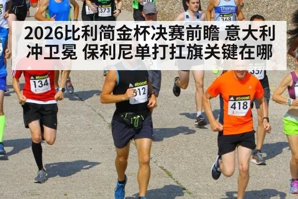 2026比利简金杯决赛前瞻 意大利冲卫冕 保利尼单打扛旗关键在哪